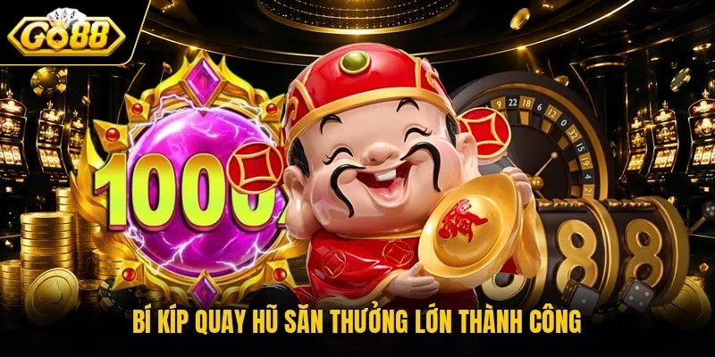 Bí kíp quay hũ săn thưởng lớn thành công