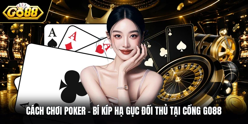 Cách Chơi Poker - Bí Kíp Hạ Gục Đối Thủ Tại Cổng GO88