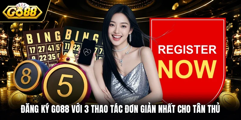 Đăng ký Go88 Với 3 Thao Tác Đơn Giản Nhất Cho Tân Thủ