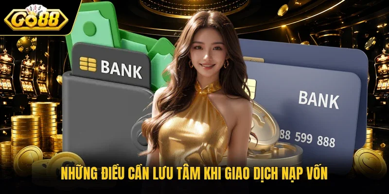 Những điều cần lưu tâm khi giao dịch nạp vốn