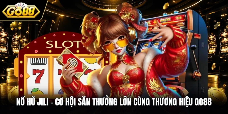 Nổ Hũ JILI - Cơ Hội Săn Thưởng Lớn Cùng Thương Hiệu GO88