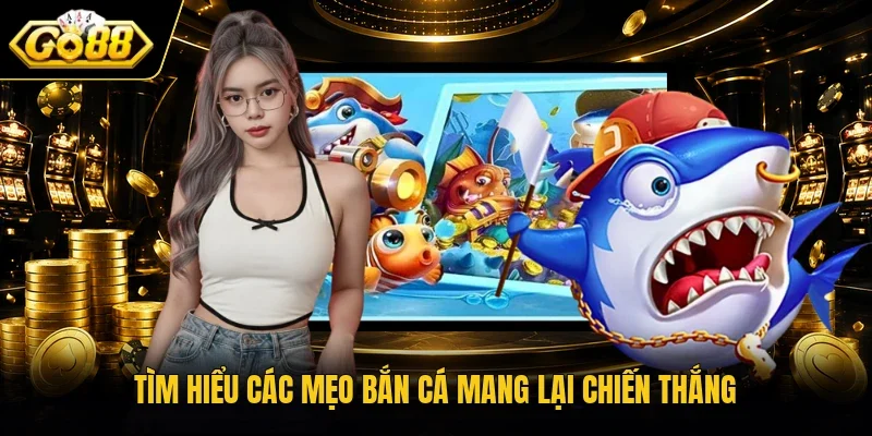 Tìm hiểu các mẹo bắn cá mang lại chiến thắng