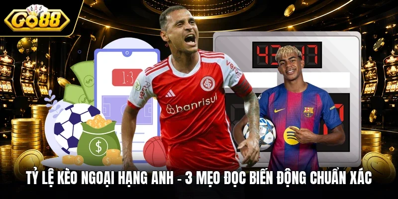 Tỷ Lệ Kèo Ngoại Hạng Anh | 3 Mẹo Đọc Biến Động Chuẩn Xác
