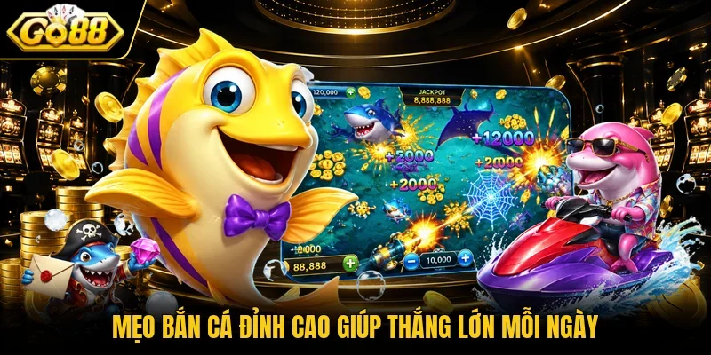 Mẹo bắn cá đỉnh cao giúp thắng lớn mỗi ngày