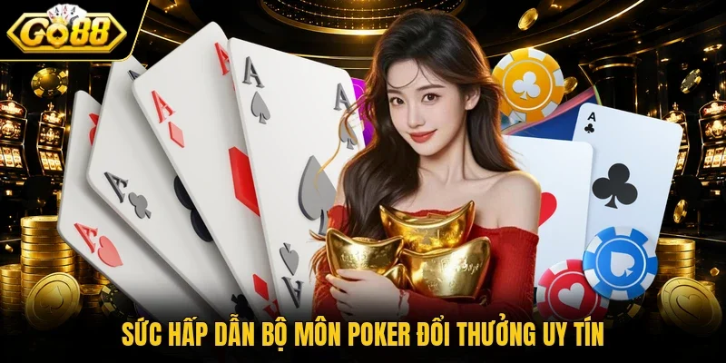 Sức hấp dẫn bộ môn Poker đổi thưởng uy tín